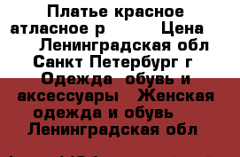 Платье красное атласное р.40-42 › Цена ­ 500 - Ленинградская обл., Санкт-Петербург г. Одежда, обувь и аксессуары » Женская одежда и обувь   . Ленинградская обл.